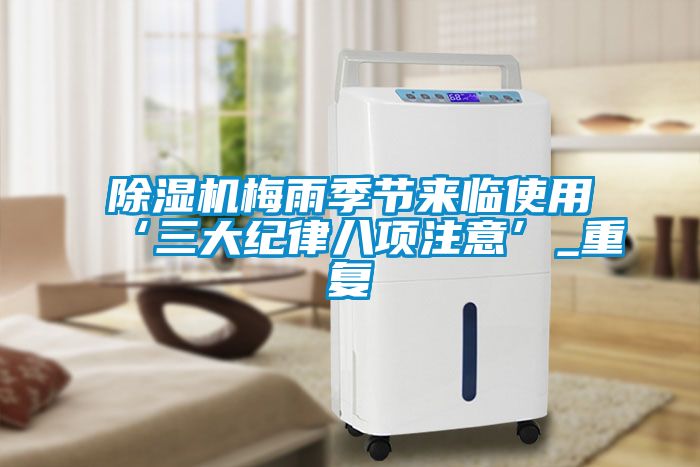 除濕機梅雨季節(jié)來臨使用‘三大紀律八項注意’_重復