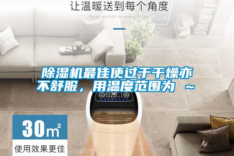 除濕機最佳使過于干燥亦不舒服，用溫度范圍為℃～℃