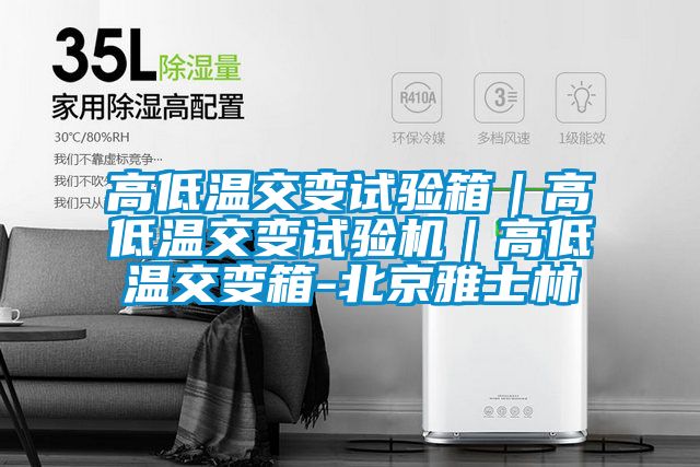 高低溫交變試驗(yàn)箱｜高低溫交變試驗(yàn)機(jī)｜高低溫交變箱-北京雅士林