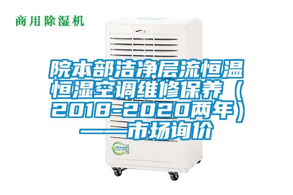 院本部潔凈層流恒溫恒濕空調(diào)維修保養(yǎng)（2018-2020兩年）——市場詢價