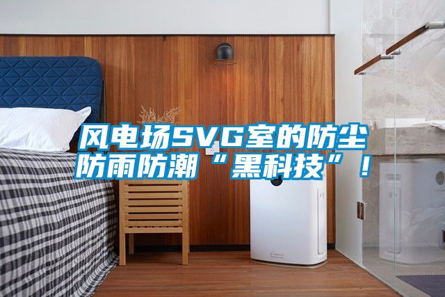 風電場SVG室的防塵防雨防潮“黑科技”！