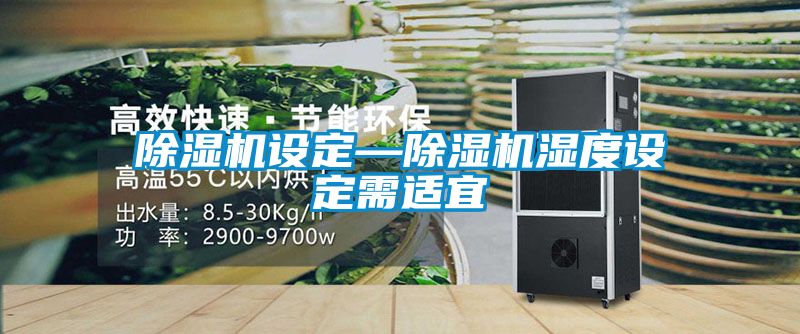 除濕機(jī)設(shè)定—除濕機(jī)濕度設(shè)定需適宜