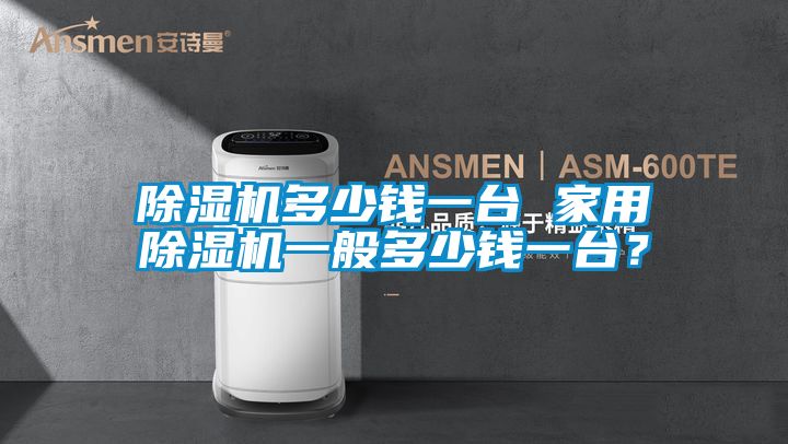 除濕機(jī)多少錢一臺 家用除濕機(jī)一般多少錢一臺？