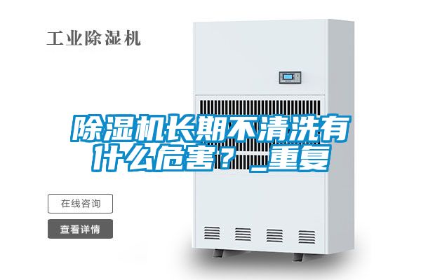 除濕機(jī)長期不清洗有什么危害？_重復(fù)