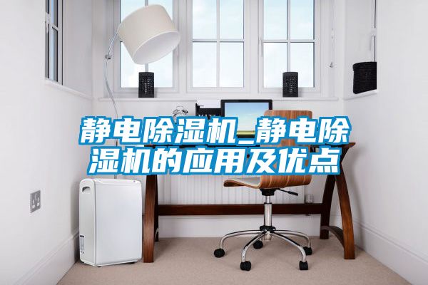 靜電除濕機_靜電除濕機的應用及優(yōu)點