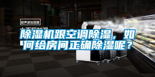 除濕機(jī)跟空調(diào)除濕，如何給房間正確除濕呢？