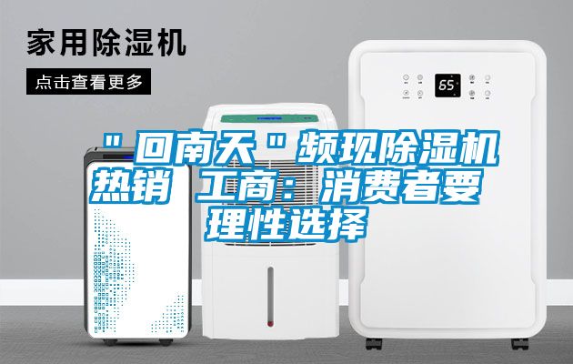 ＂回南天＂頻現(xiàn)除濕機(jī)熱銷(xiāo) 工商：消費(fèi)者要理性選擇