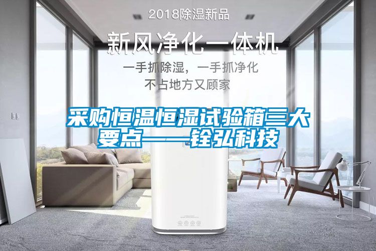 采購恒溫恒濕試驗箱三大要點——銓弘科技