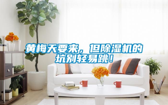 黃梅天要來，但除濕機(jī)的坑別輕易跳！