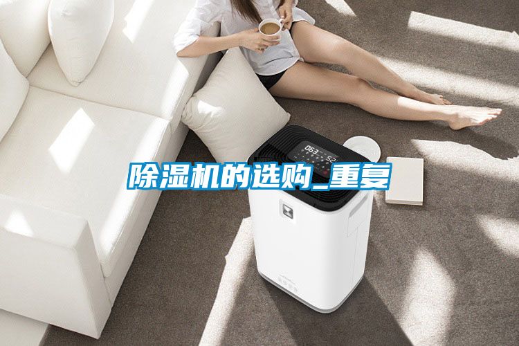 除濕機(jī)的選購(gòu)_重復(fù)