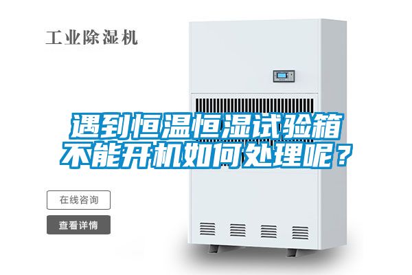 遇到恒溫恒濕試驗箱不能開機如何處理呢？