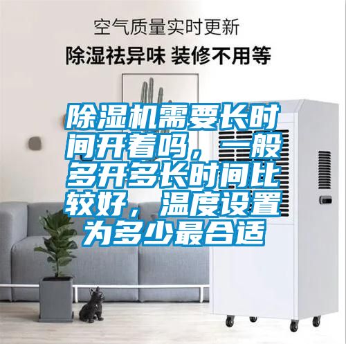 除濕機需要長時間開著嗎，一般多開多長時間比較好，溫度設置為多少最合適
