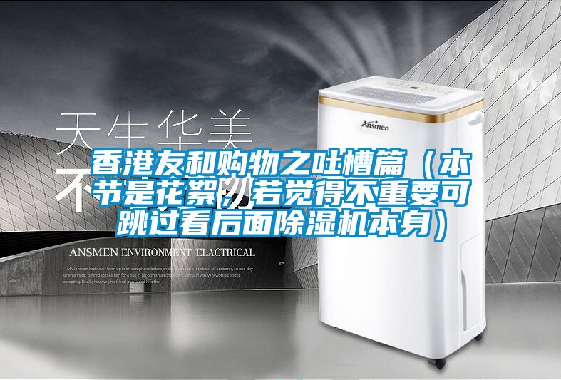 香港友和購物之吐槽篇（本節(jié)是花絮，若覺得不重要可跳過看后面除濕機(jī)本身）