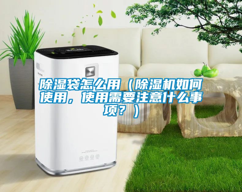 除濕袋怎么用（除濕機如何使用，使用需要注意什么事項？）