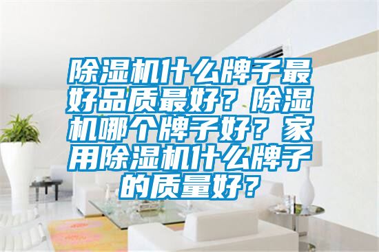 除濕機(jī)什么牌子最好品質(zhì)最好？除濕機(jī)哪個(gè)牌子好？家用除濕機(jī)什么牌子的質(zhì)量好？