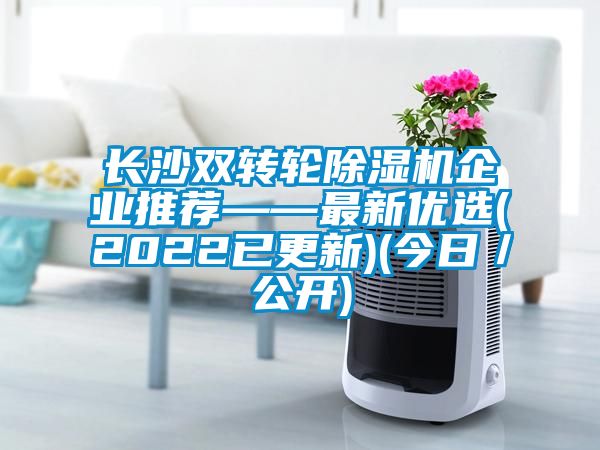 長沙雙轉輪除濕機企業(yè)推薦——最新優(yōu)選(2022已更新)(今日／公開)