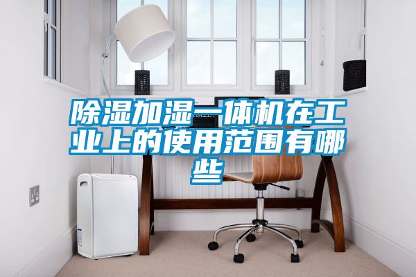 除濕加濕一體機在工業(yè)上的使用范圍有哪些