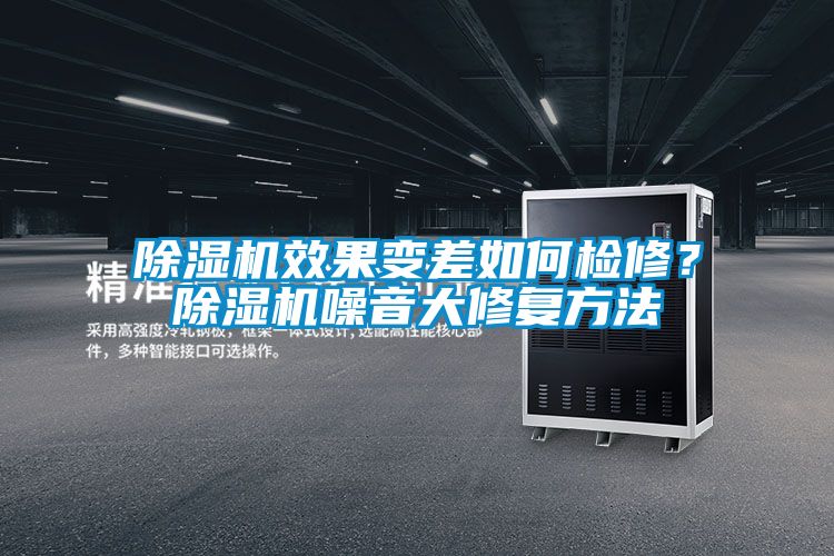 除濕機(jī)效果變差如何檢修？除濕機(jī)噪音大修復(fù)方法
