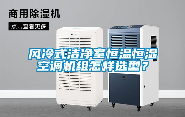 風冷式潔凈室恒溫恒濕空調(diào)機組怎樣選型？