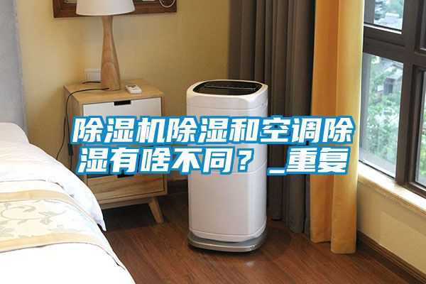 除濕機(jī)除濕和空調(diào)除濕有啥不同？_重復(fù)