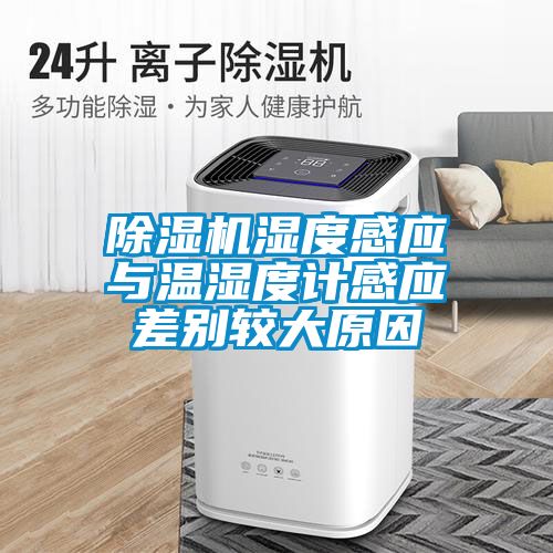除濕機濕度感應(yīng)與溫濕度計感應(yīng)差別較大原因