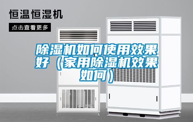 除濕機(jī)如何使用效果好（家用除濕機(jī)效果如何）