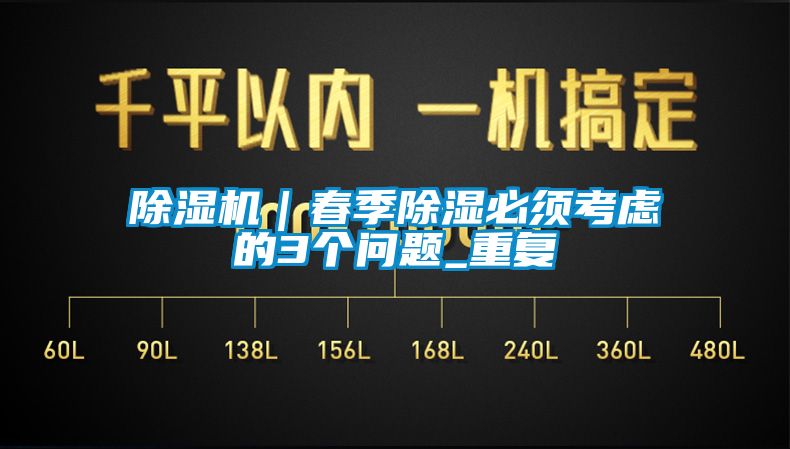 除濕機(jī)｜春季除濕必須考慮的3個(gè)問題_重復(fù)