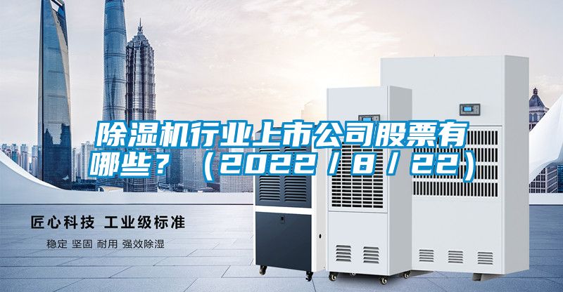 除濕機(jī)行業(yè)上市公司股票有哪些？（2022／8／22）