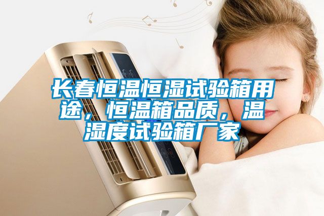 長春恒溫恒濕試驗(yàn)箱用途，恒溫箱品質(zhì)，溫濕度試驗(yàn)箱廠家