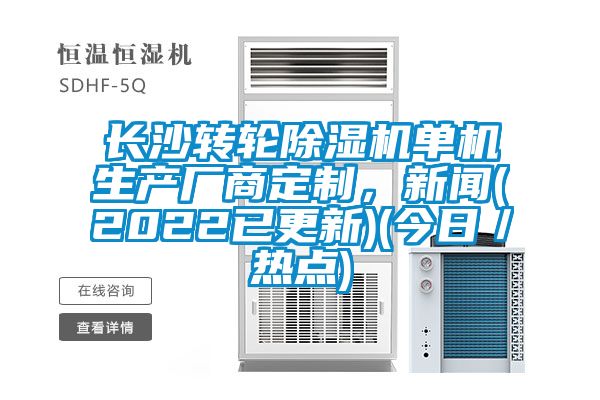 長沙轉(zhuǎn)輪除濕機(jī)單機(jī)生產(chǎn)廠商定制，新聞(2022已更新)(今日／熱點(diǎn))
