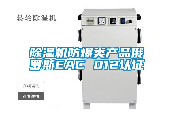除濕機防爆類產(chǎn)品俄羅斯EAC 012認證
