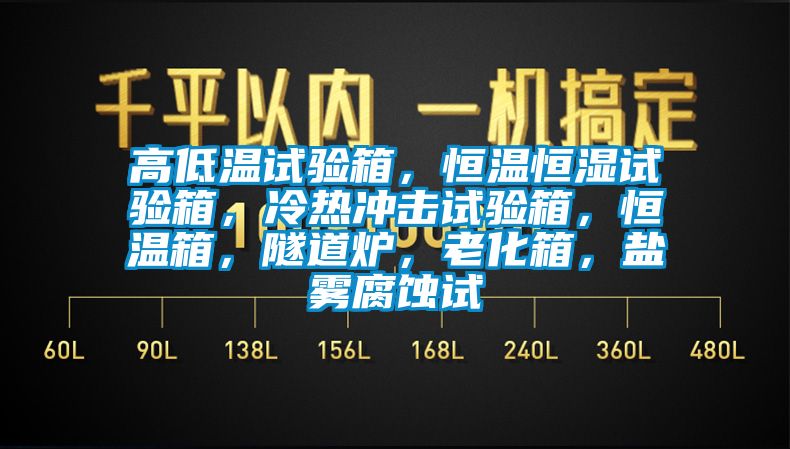 高低溫試驗箱，恒溫恒濕試驗箱，冷熱沖擊試驗箱，恒溫箱，隧道爐，老化箱，鹽霧腐蝕試