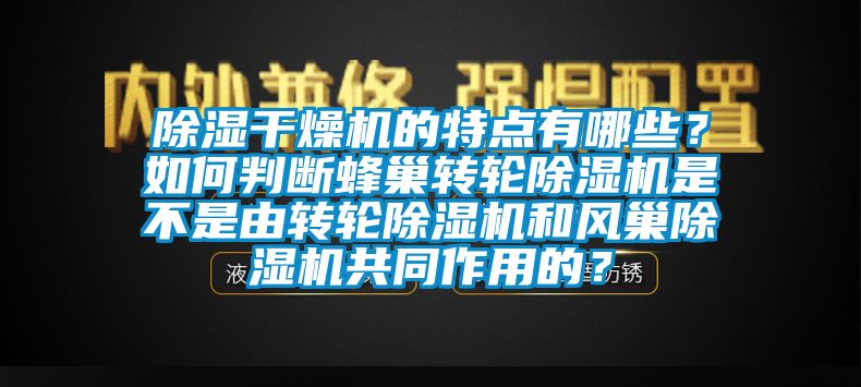除濕干燥機的特點有哪些？如何判斷蜂巢轉(zhuǎn)輪除濕機是不是由轉(zhuǎn)輪除濕機和風巢除濕機共同作用的？