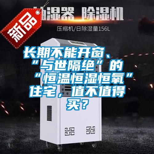 長期不能開窗、“與世隔絕”的“恒溫恒濕恒氧”住宅，值不值得買？
