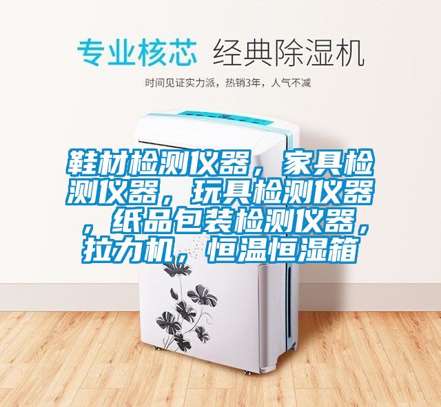 鞋材檢測儀器，家具檢測儀器，玩具檢測儀器，紙品包裝檢測儀器，拉力機(jī)，恒溫恒濕箱
