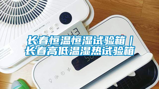 長春恒溫恒濕試驗(yàn)箱｜長春高低溫濕熱試驗(yàn)箱