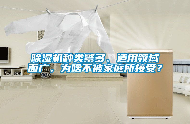 除濕機種類繁多、適用領(lǐng)域面廣，為啥不被家庭所接受？