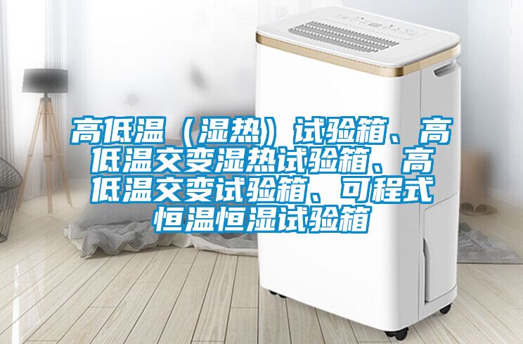 高低溫（濕熱）試驗箱、高低溫交變濕熱試驗箱、高低溫交變試驗箱、可程式恒溫恒濕試驗箱