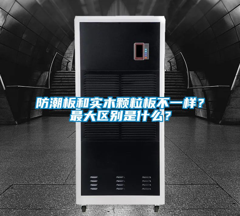 防潮板和實(shí)木顆粒板不一樣？最大區(qū)別是什么？