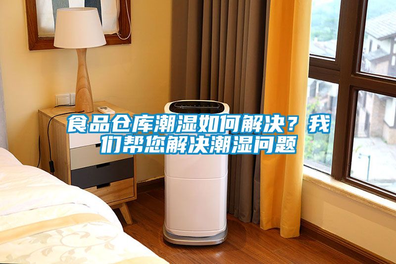 食品倉(cāng)庫(kù)潮濕如何解決？我們幫您解決潮濕問(wèn)題