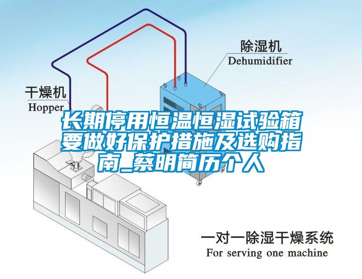長期停用恒溫恒濕試驗(yàn)箱要做好保護(hù)措施及選購指南_蔡明簡歷個(gè)人