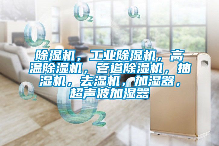 除濕機，工業(yè)除濕機，高溫除濕機，管道除濕機，抽濕機，去濕機，加濕器，超聲波加濕器