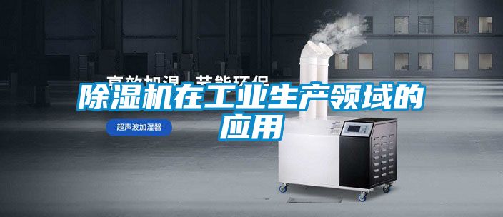 除濕機(jī)在工業(yè)生產(chǎn)領(lǐng)域的應(yīng)用