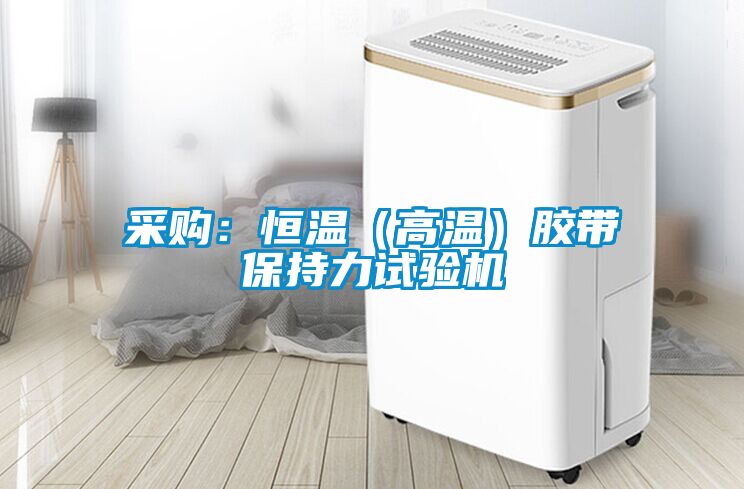 采購：恒溫（高溫）膠帶保持力試驗(yàn)機(jī)