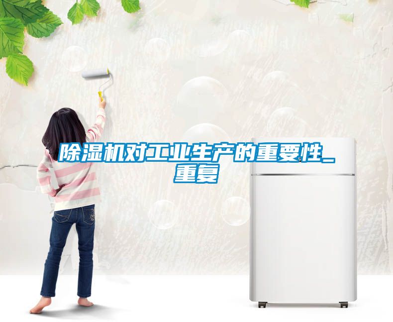 除濕機(jī)對工業(yè)生產(chǎn)的重要性_重復(fù)