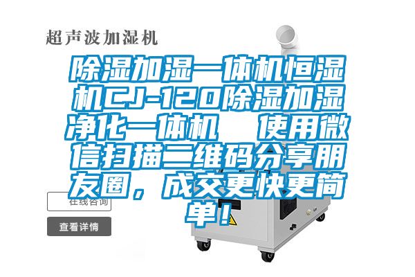 除濕加濕一體機(jī)恒濕機(jī)CJ-120除濕加濕凈化一體機(jī)  使用微信掃描二維碼分享朋友圈，成交更快更簡單！