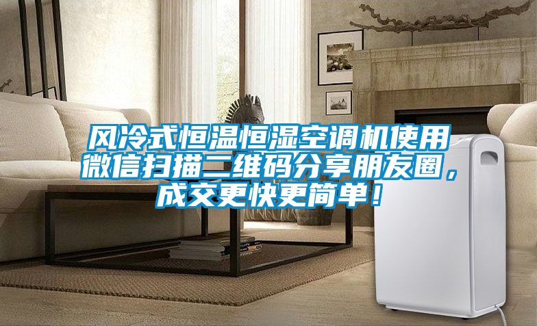 風冷式恒溫恒濕空調(diào)機使用微信掃描二維碼分享朋友圈，成交更快更簡單！