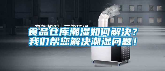 食品倉(cāng)庫(kù)潮濕如何解決？我們幫您解決潮濕問(wèn)題！
