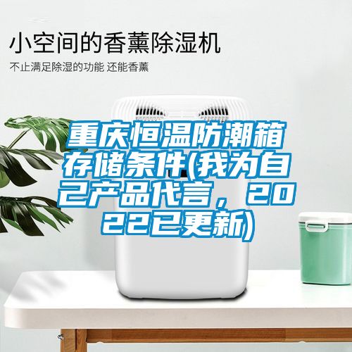 重慶恒溫防潮箱存儲條件(我為自己產(chǎn)品代言，2022已更新)