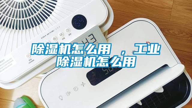 除濕機怎么用 ，工業(yè)除濕機怎么用